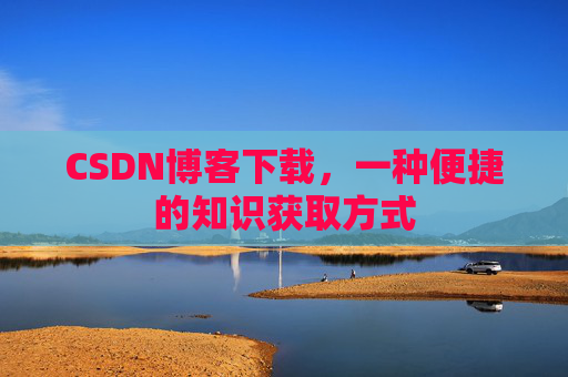 CSDN博客下载，一种便捷的知识获取方式